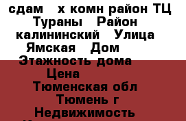 сдам 2-х комн район ТЦ Тураны › Район ­ калининский › Улица ­ Ямская › Дом ­ 77 › Этажность дома ­ 9 › Цена ­ 14 000 - Тюменская обл., Тюмень г. Недвижимость » Квартиры аренда   